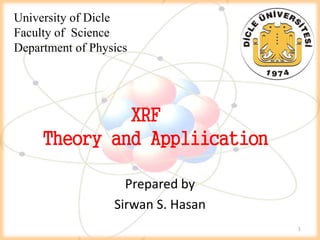 University of Dicle
Faculty of Science
Department of Physics
XRF
Theory and Appliication
Prepared by
Sirwan S. Hasan
1
 