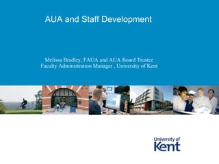 Melissa Bradley, FAUA and AUA Board Trustee
Faculty Administration Manager , University of Kent
AUA and Staff Development
 