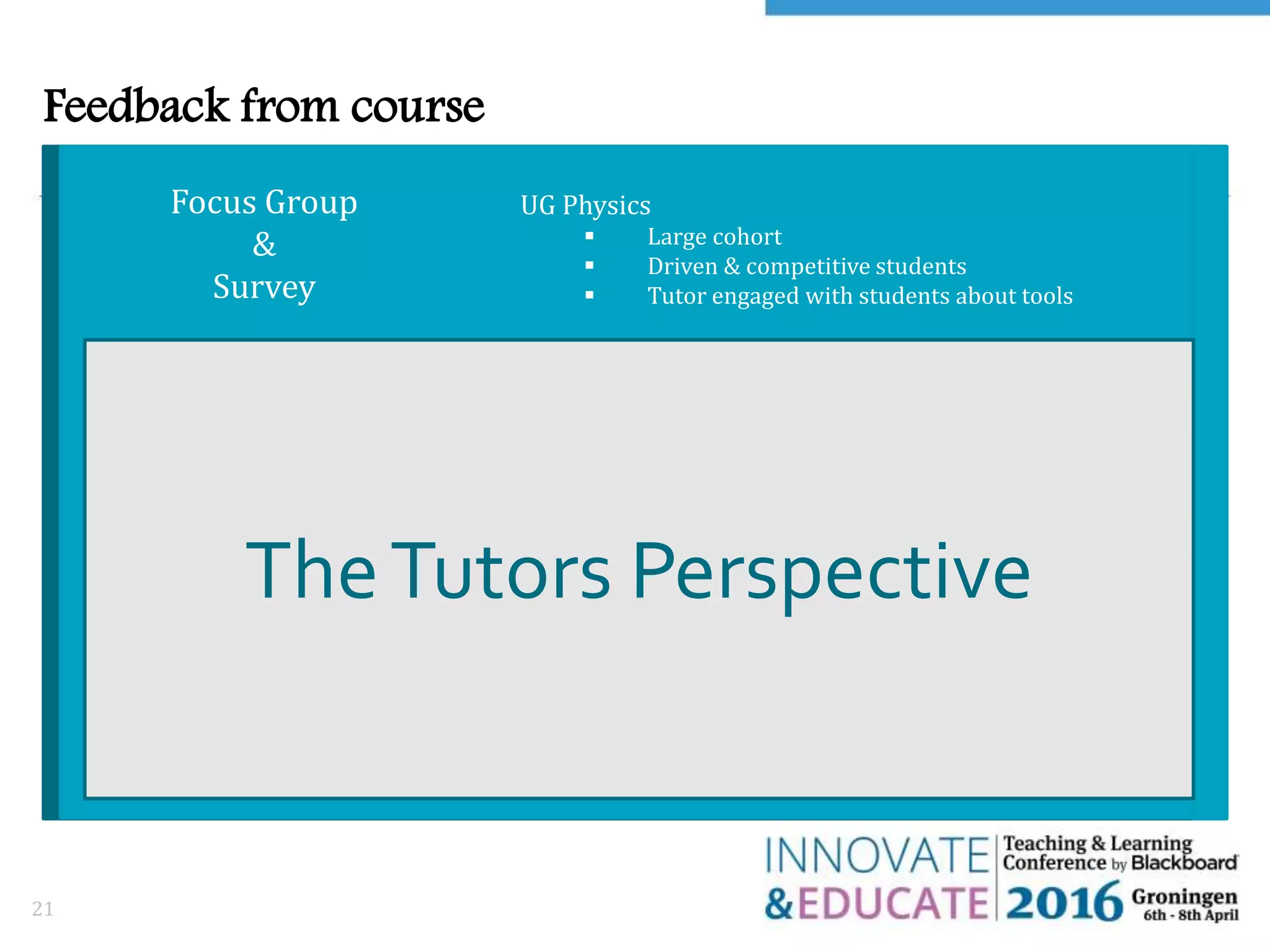 Feedback from course
21
What about the students?
UG Physics
 Large cohort
 Driven & competitive students
 Tutor engaged with students about tools
TheTutors Perspective
Focus Group
&
Survey
 