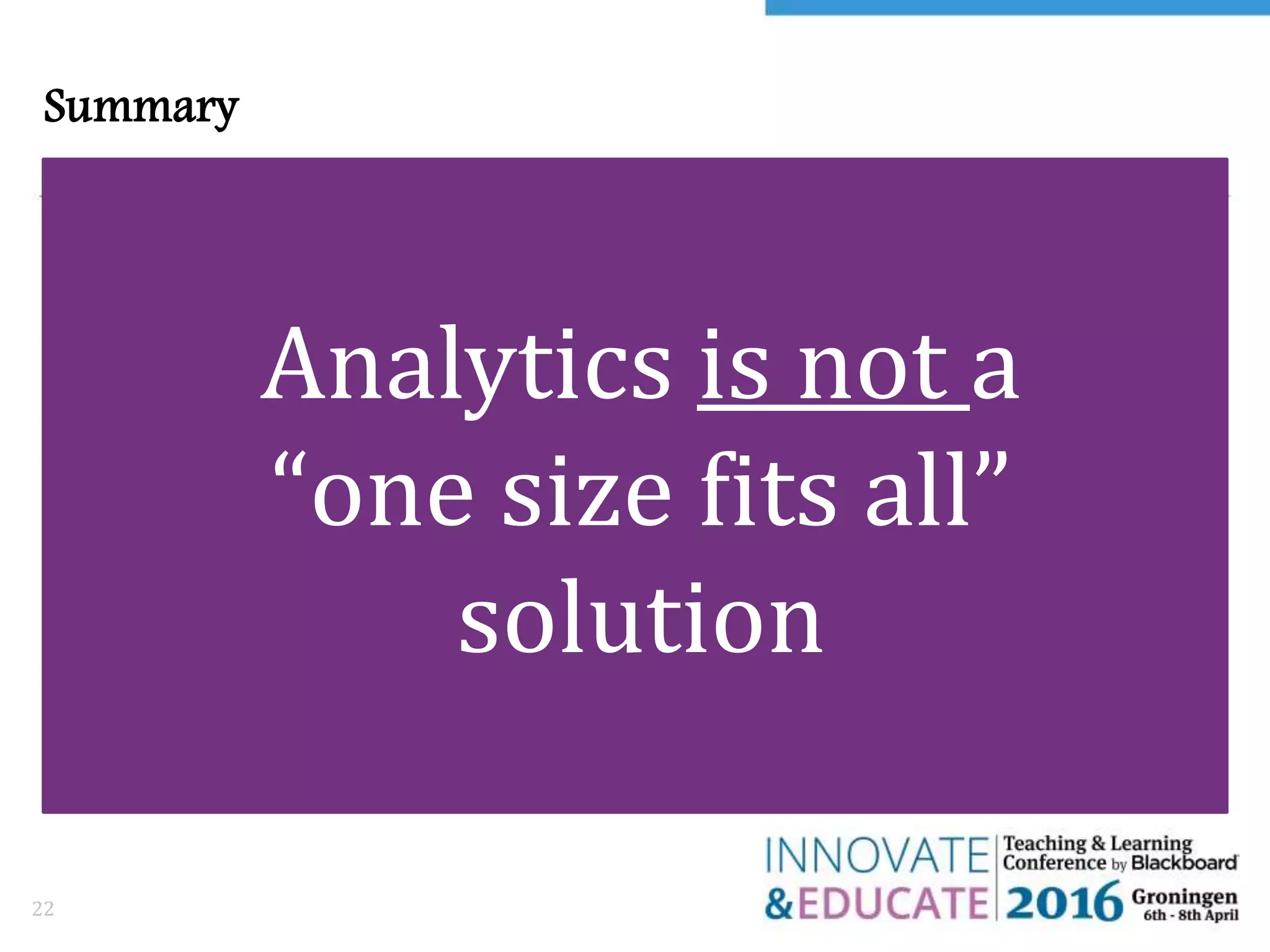 Summary
22
Analytics is not a
“one size fits all”
solution
 