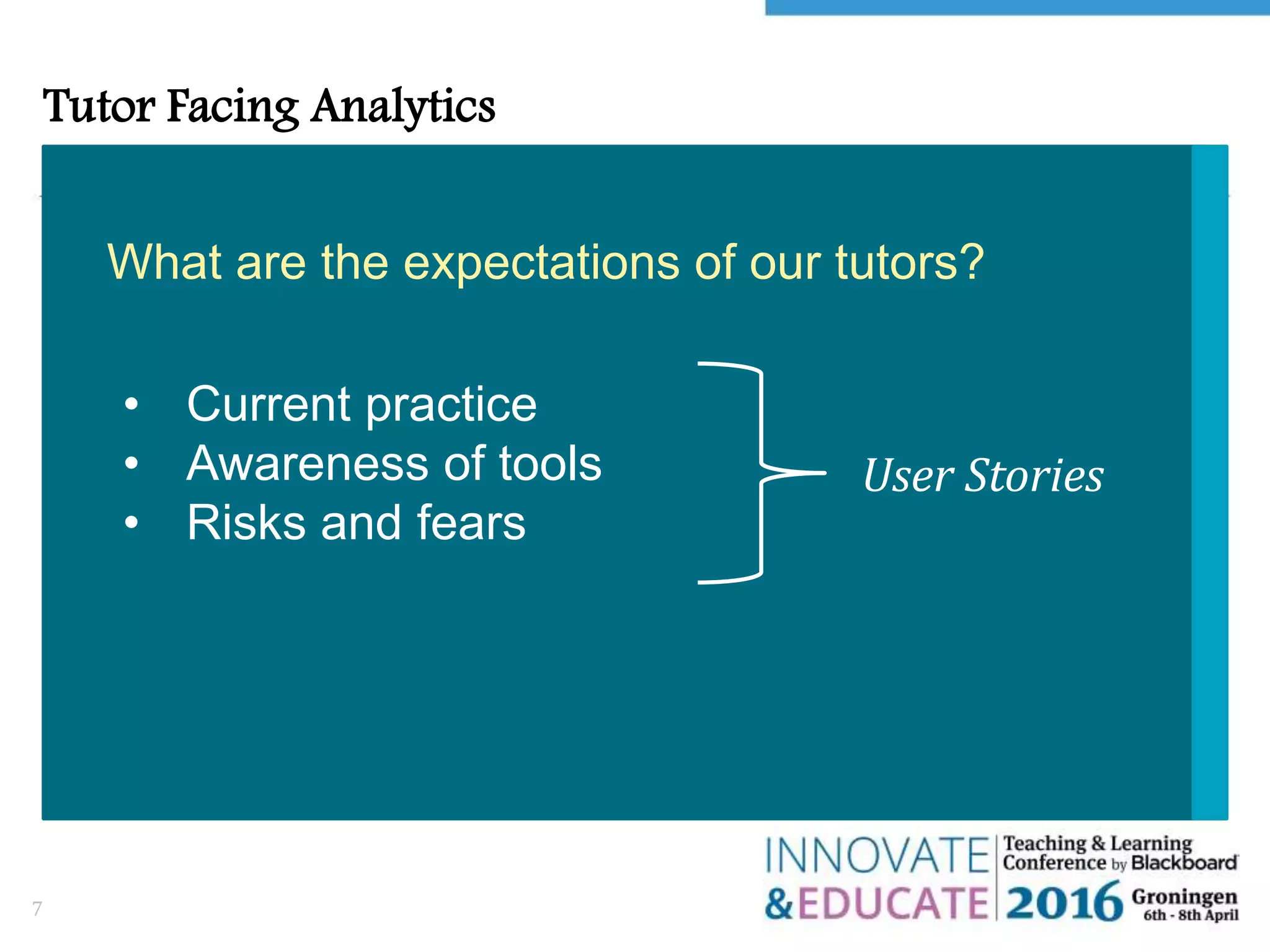 Tutor Facing Analytics
7
What are the expectations of our tutors?
User Stories
• Current practice
• Awareness of tools
• Risks and fears
 