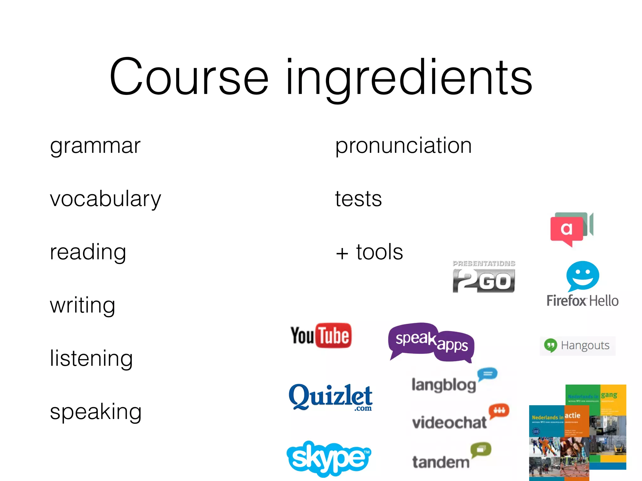Course ingredients
grammar
vocabulary
reading
writing
listening
speaking
pronunciation
tests
+ tools
 