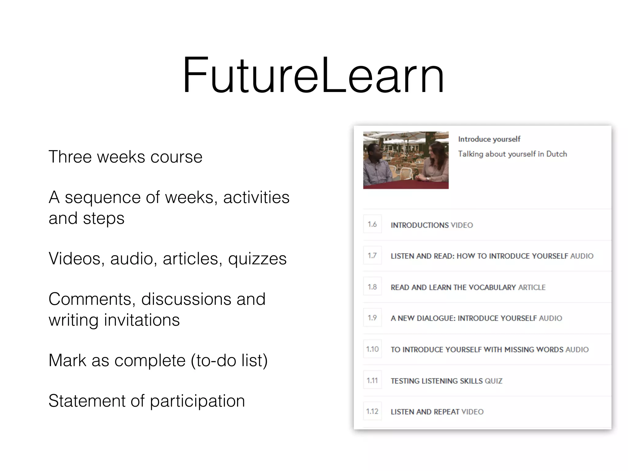 FutureLearn
Three weeks course
A sequence of weeks, activities
and steps
Videos, audio, articles, quizzes
Comments, discussions and
writing invitations
Mark as complete (to-do list)
Statement of participation
 