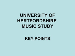 UNIVERSITY OF HERTFORDSHIRE  MUSIC STUDY KEY POINTS 