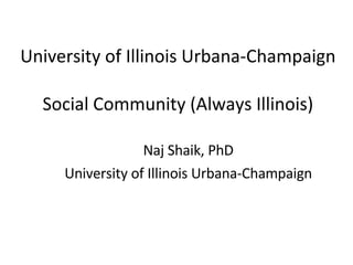 University of Illinois Urbana-Champaign  Social Community (Always Illinois) Naj Shaik, PhD University of Illinois Urbana-Champaign 