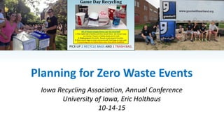 Planning for Zero Waste Events
Iowa Recycling Association, Annual Conference
University of Iowa, Eric Holthaus
10-14-15
 