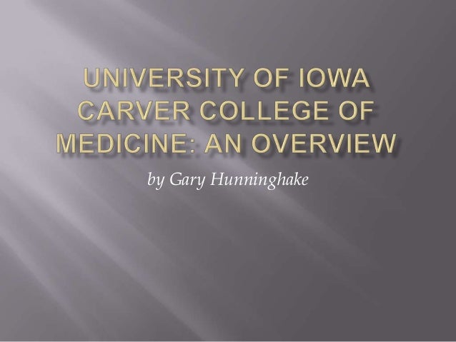 university of iowa carver college of medicine an overview by gary hun gary hunninghake
