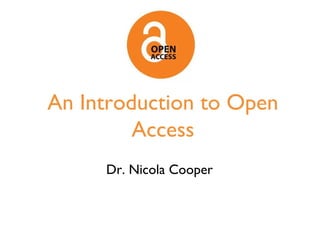 An Introduction to Open
Access
Dr. Nicola Cooper
 