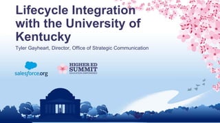 Lifecycle Integration
with the University of
Kentucky
Tyler Gayheart, Director, Office of Strategic Communication
 