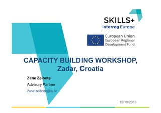 Zane Zeibote
Advisory Partner
Zane.zeibote@lu.lv
CAPACITY BUILDING WORKSHOP,
Zadar, Croatia
18/10/2016
 