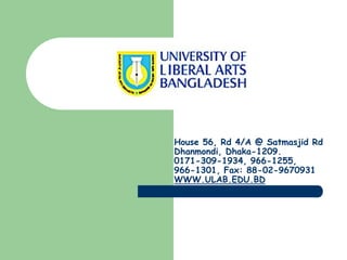 House 56, Rd 4/A @ Satmasjid Rd
Dhanmondi, Dhaka-1209.
0171-309-1934, 966-1255,
966-1301, Fax: 88-02-9670931
WWW.ULAB.EDU.BD
 