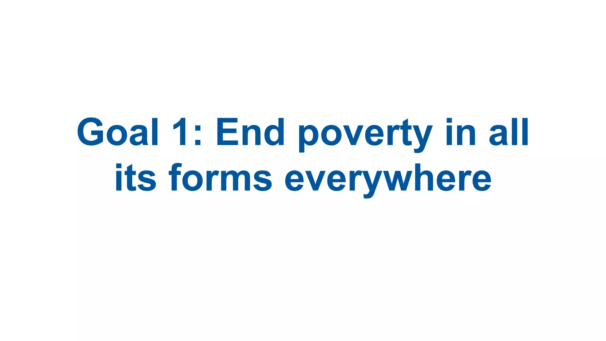 Goal 1: End poverty in all
its forms everywhere
 