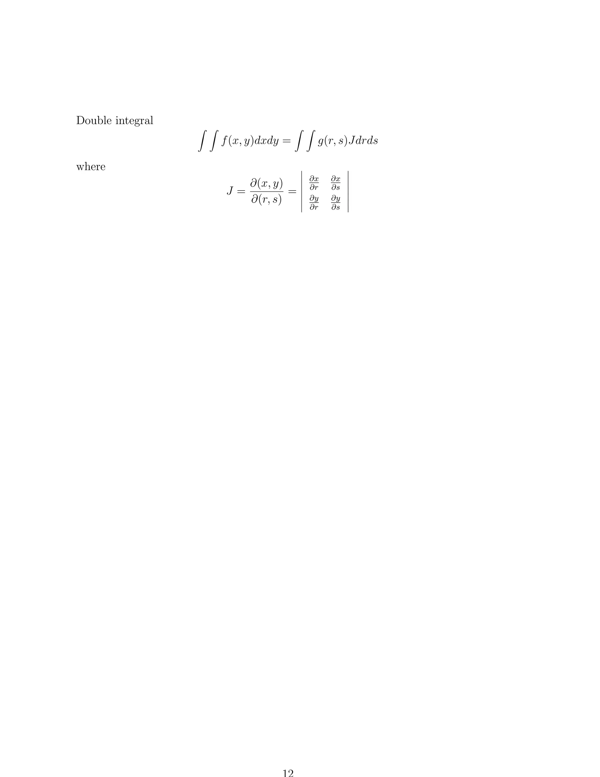 Double integral
f (x, y)dxdy =

g(r, s)Jdrds

where
J=

∂(x, y)
=
∂(r, s)

∂x
∂r
∂y
∂r

∂x
∂s
∂y
∂s

 