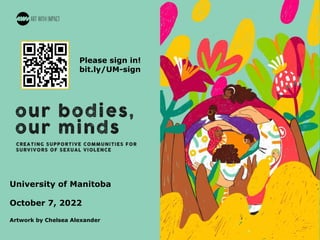 #OurBodiesOurMinds
University of Manitoba
October 7, 2022
Artwork by Chelsea Alexander
Please sign in!
bit.ly/UM-sign
 