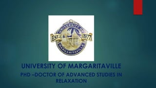 UNIVERSITY OF MARGARITAVILLE
PHD –DOCTOR OF ADVANCED STUDIES IN
RELAXATION
 