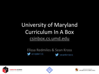 University	
  of	
  Maryland	
  
Curriculum	
  In	
  A	
  Box	
  
csinbox.cs.umd.edu	
  
Elissa	
  Redmiles	
  &	
  Sean	
  Kross	
  
eredmil1 seankross
 