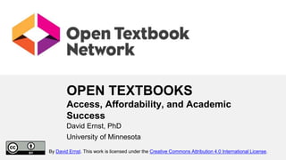 OPEN TEXTBOOKS
Access, Affordability, and Academic
Success
David Ernst, PhD
University of Minnesota
By David Ernst. This work is licensed under the Creative Commons Attribution 4.0 International License.
 