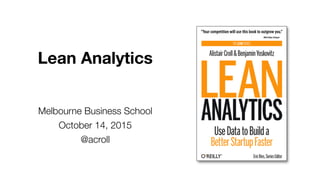 Lean Analytics
Melbourne Business School
October 14, 2015
@acroll
 