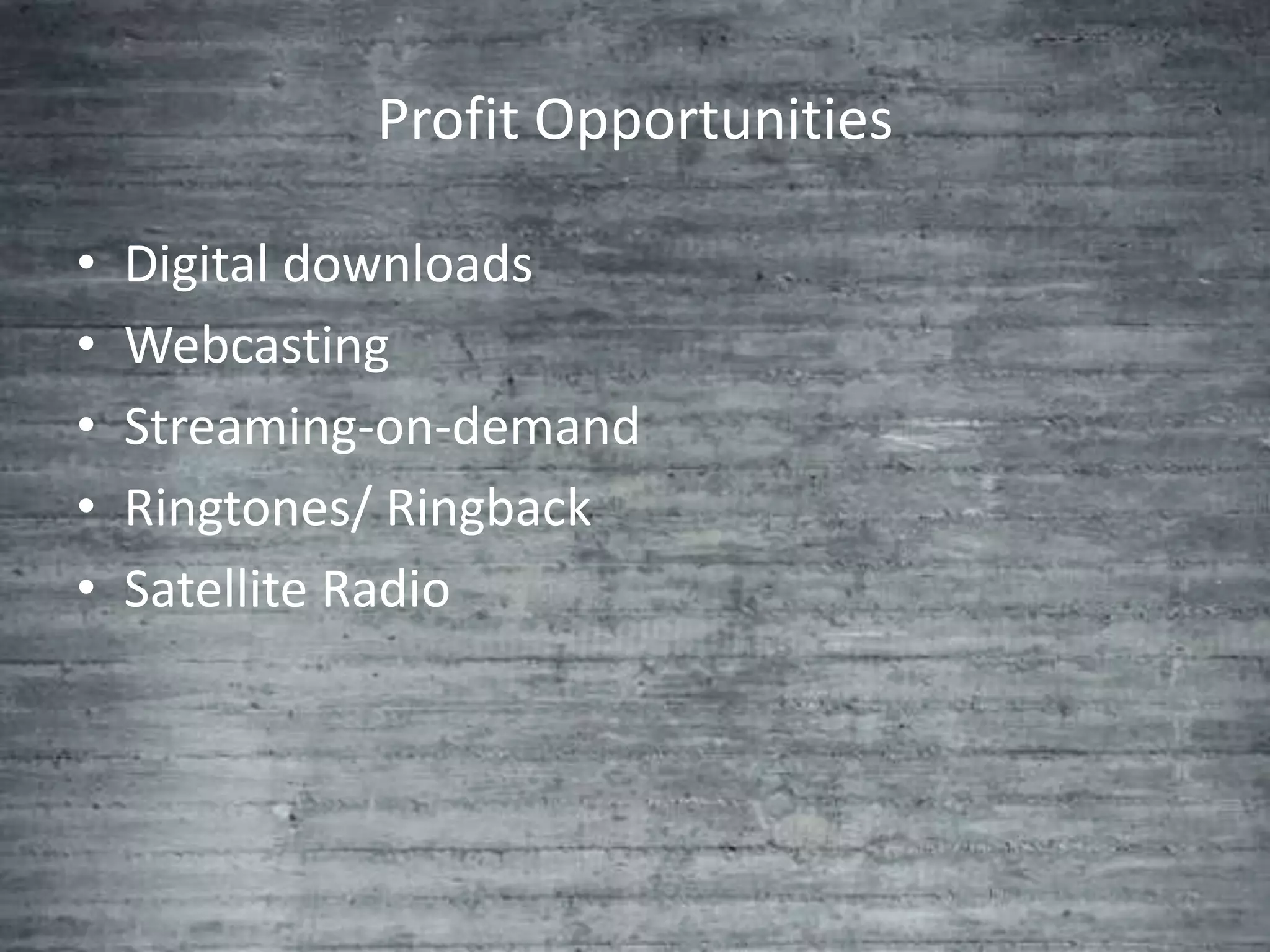 Profit Opportunities

•   Digital downloads
•   Webcasting
•   Streaming-on-demand
•   Ringtones/ Ringback
•   Satellite Radio
 