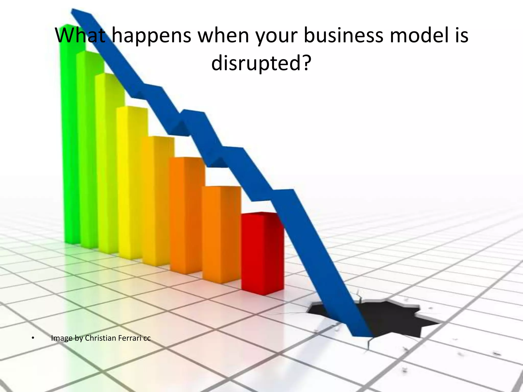 What happens when your business model is
                  disrupted?




•   Image by Christian Ferrari cc
 
