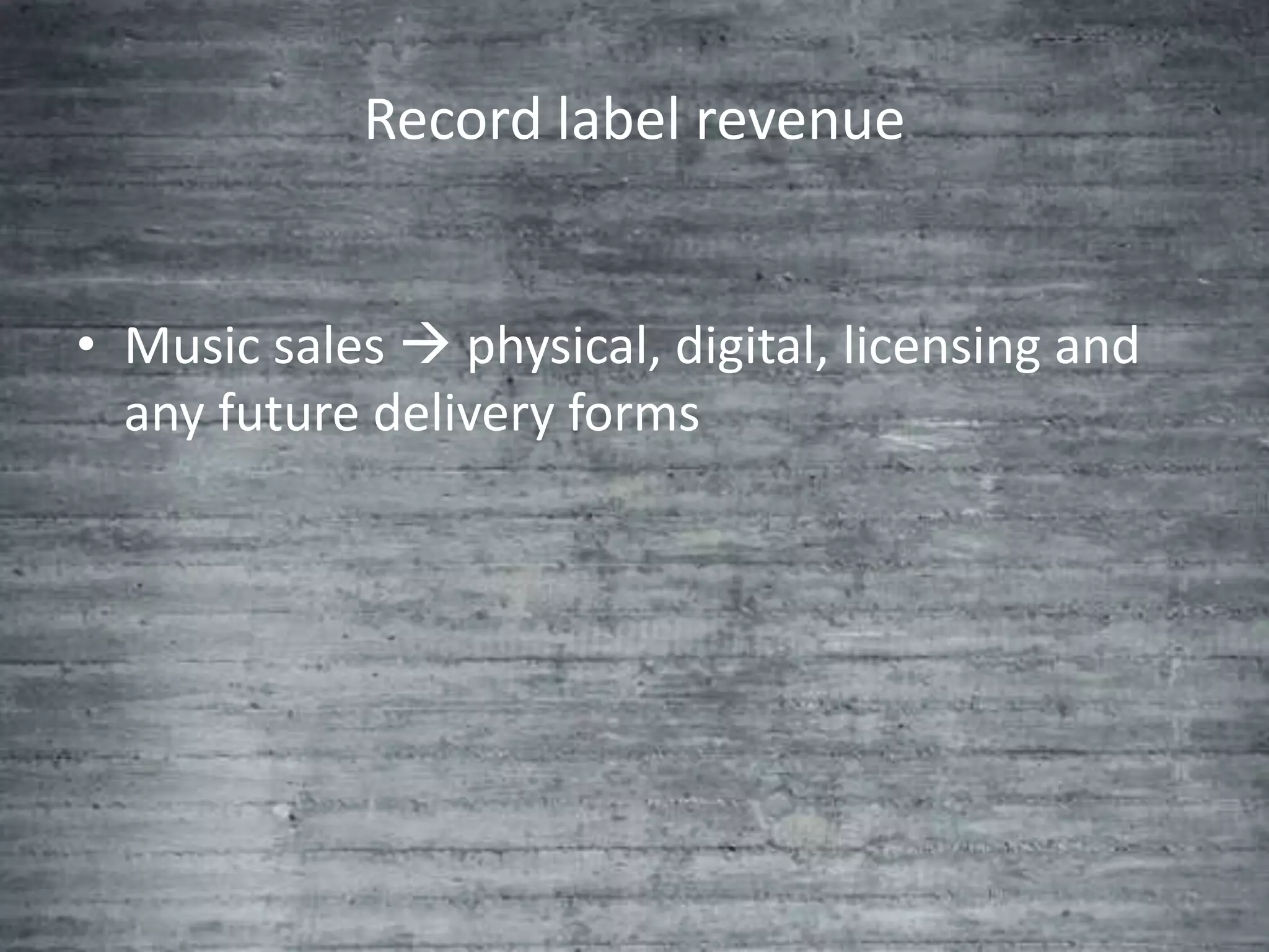 Record label revenue


• Music sales  physical, digital, licensing and
  any future delivery forms
 