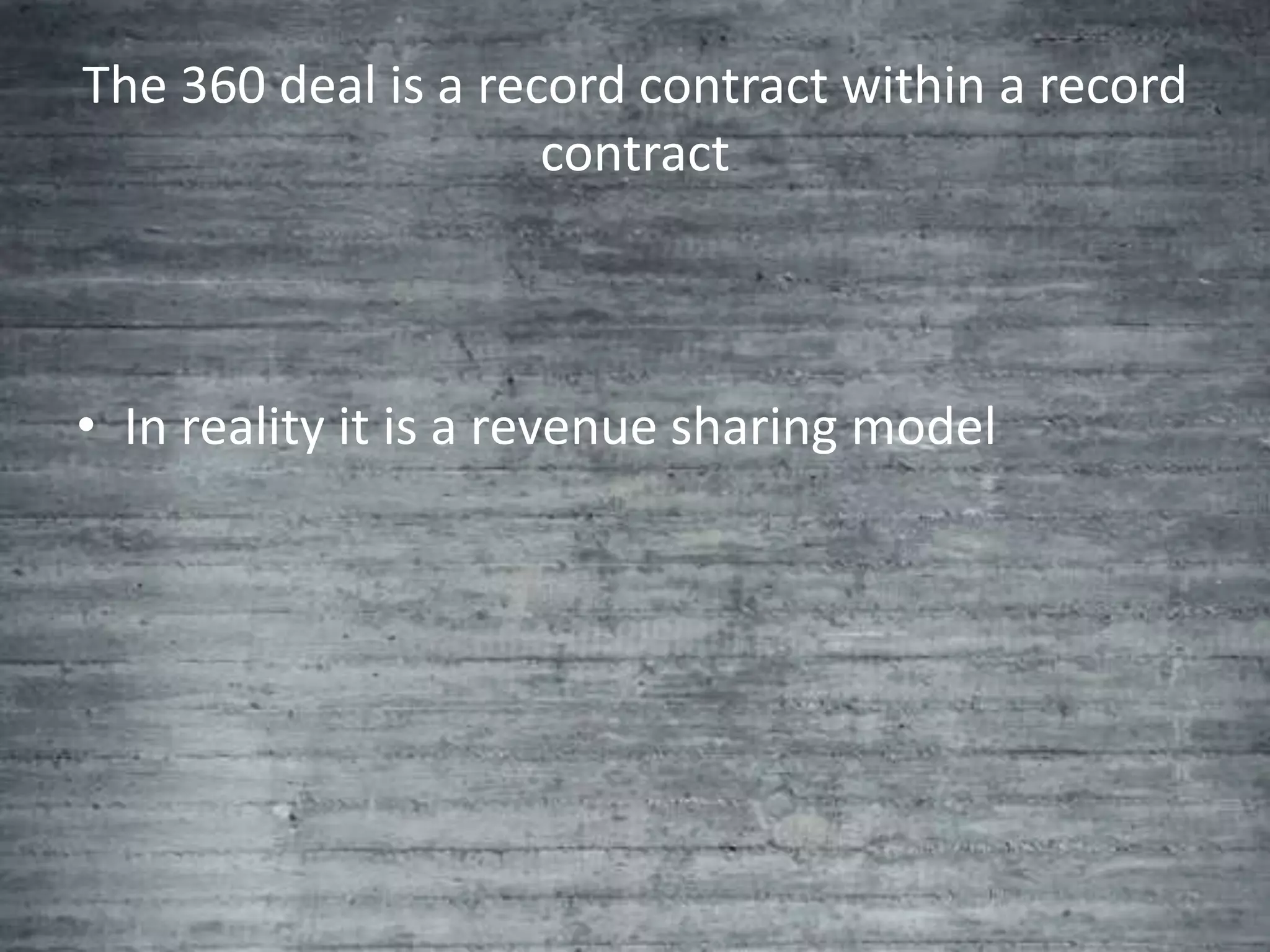 The 360 deal is a record contract within a record
                     contract



• In reality it is a revenue sharing model
 