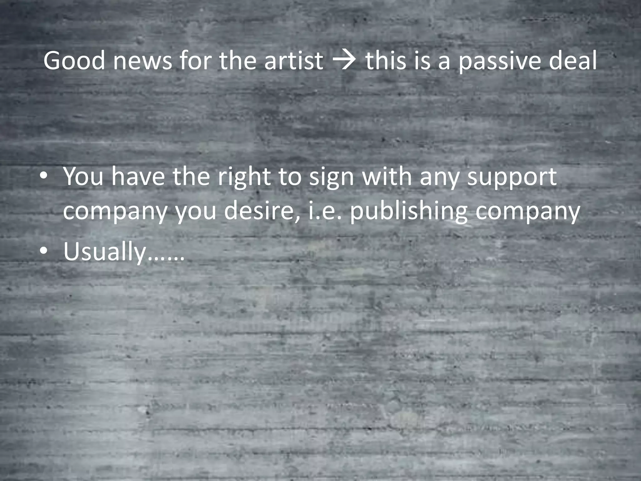 Good news for the artist  this is a passive deal



• You have the right to sign with any support
  company you desire, i.e. publishing company
• Usually……
 