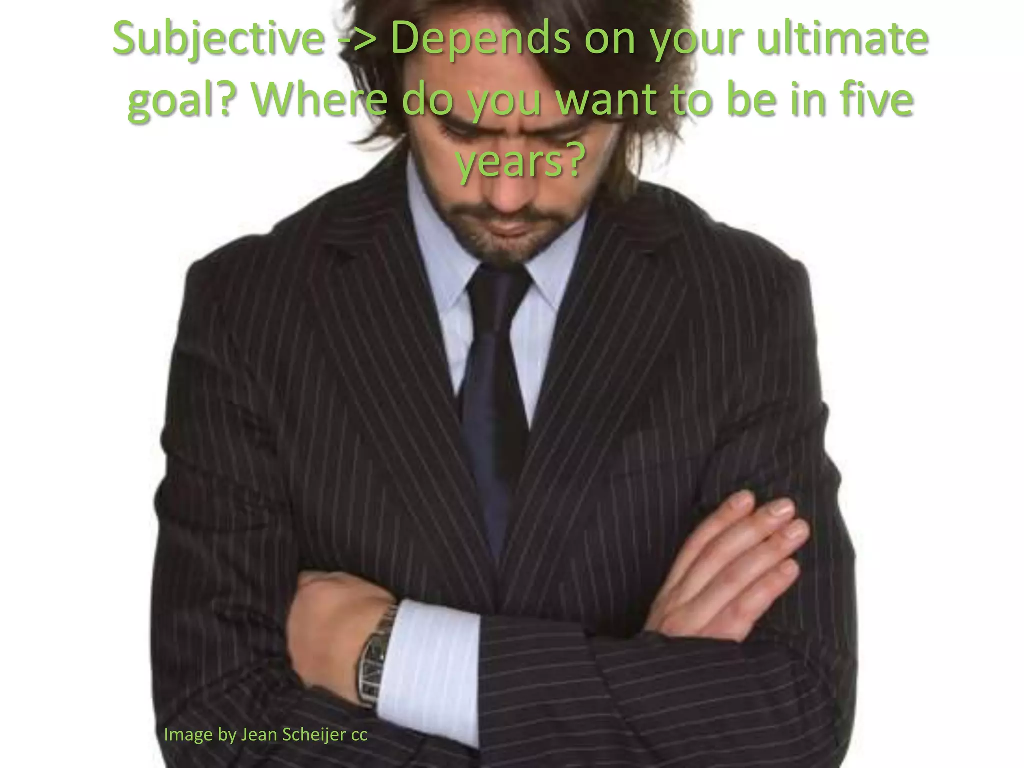 Subjective -> Depends on your ultimate
 goal? Where do you want to be in five
                years?




  Image by Jean Scheijer cc
 