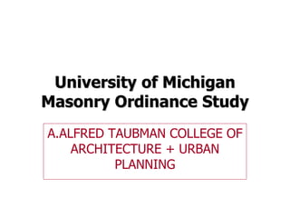 University of Michigan
Masonry Ordinance Study
A.ALFRED TAUBMAN COLLEGE OF
ARCHITECTURE + URBAN
PLANNING
 