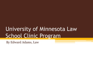 University of Minnesota Law
School Clinic Program
By Edward Adams, Law
 