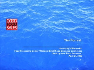 Tim Forrest ___________________________________________________ University of Nebraska  Food Processing Center / National Small Food Business Conference “ Heat Up Your Food Business” April 24, 2009 