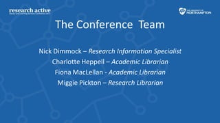 The Conference Team

Nick Dimmock – Research Information Specialist
    Charlotte Heppell – Academic Librarian
     Fiona ...