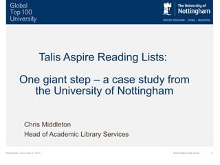 Talis Aspire Reading Lists:
One giant step – a case study from
the University of Nottingham
Chris Middleton
Head of Academic Library Services
Wednesday, November 6, 2013

Event Name and Venue

1

 