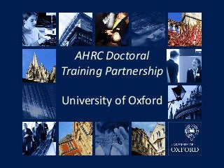 AHRC Doctoral
Training Partnership
Slide 1: Overview of strategy

University of Oxford

July 2011

 