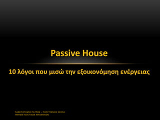 ΠΑΝΕΠΙΣΤΗΜΙΟ ΠΑΤΡΩΝ – ΠΟΛΥΤΕΧΝΙΚΗ ΣΧΟΛΗ
ΤΜΗΜΑ ΠΟΛΙΤΙΚΩΝ ΜΗΧΑΝΙΚΩΝ
Passive House
10 λόγοι που μισώ την εξοικονόμηση ενέργειας
 