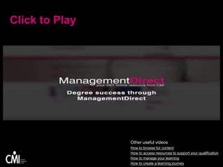 Click to Play
Other useful videos
How to browse for content
How to access resources to support your qualification
How to manage your learning
How to create a learning journey
 