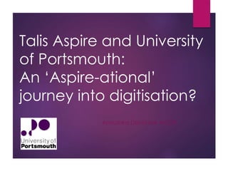 Talis Aspire and University 
of Portsmouth: 
An ‘Aspire-ational’ 
journey into digitisation? 
Annushka Donin MA MCLIP 
 