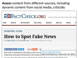 18
“How to Spot Fake News”
(Kiely and Robertson, November 18, 2016)
Assess content from different sources, including
dynam...