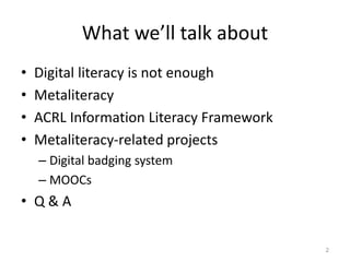 What we’ll talk about
• Digital literacy is not enough
• Metaliteracy
• ACRL Information Literacy Framework
• Metaliteracy...
