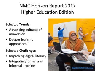 NMC Horizon Report 2017
Higher Education Edition
Selected Trends
• Advancing cultures of
innovation
• Deeper learning
appr...