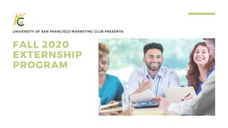 FALL 2020
EXTERNSHIP
PROGRAM
UNIVERSITY OF SAN FRANCISCO MARKETING CLUB PRESENTS:
 