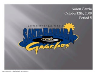 Aaron Garcia
                                                                 October12th, 2009
                                                                         Period 5




GARCIA AARON JOSUE   Thursday, November 5, 2009 12:04:10 PM PT
 