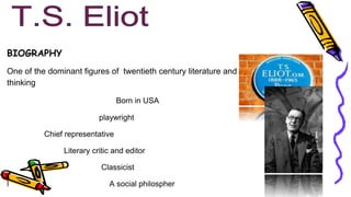 BIOGRAPHY
One of the dominant figures of twentieth century literature and
thinking
Born in USA
playwright
Chief representative
Literary critic and editor
Classicist
l A social philospher
 
