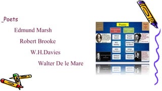 Poets
Edmund Marsh
Robert Brooke
W.H.Davies
Walter De le Mare
 