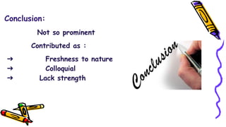 Conclusion:
Not so prominent
Contributed as :
➔ Freshness to nature
➔ Colloquial
➔ Lack strength
 