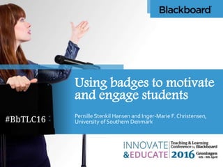 Using badges to motivate
and engage students
Pernille Stenkil Hansen and Inger-Marie F. Christensen,
University of Southern Denmark
 