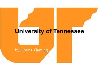 University of Tennessee by: Emma Flaming - 