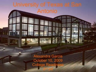 University of Texas at San Antonio Alexandra Garcia October 10, 2009 College Readiness 2 nd  pd 