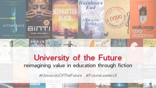 University of the Future
reimagining value in education through fiction
#UniversityOfTheFuture #FutureLeadersX
 