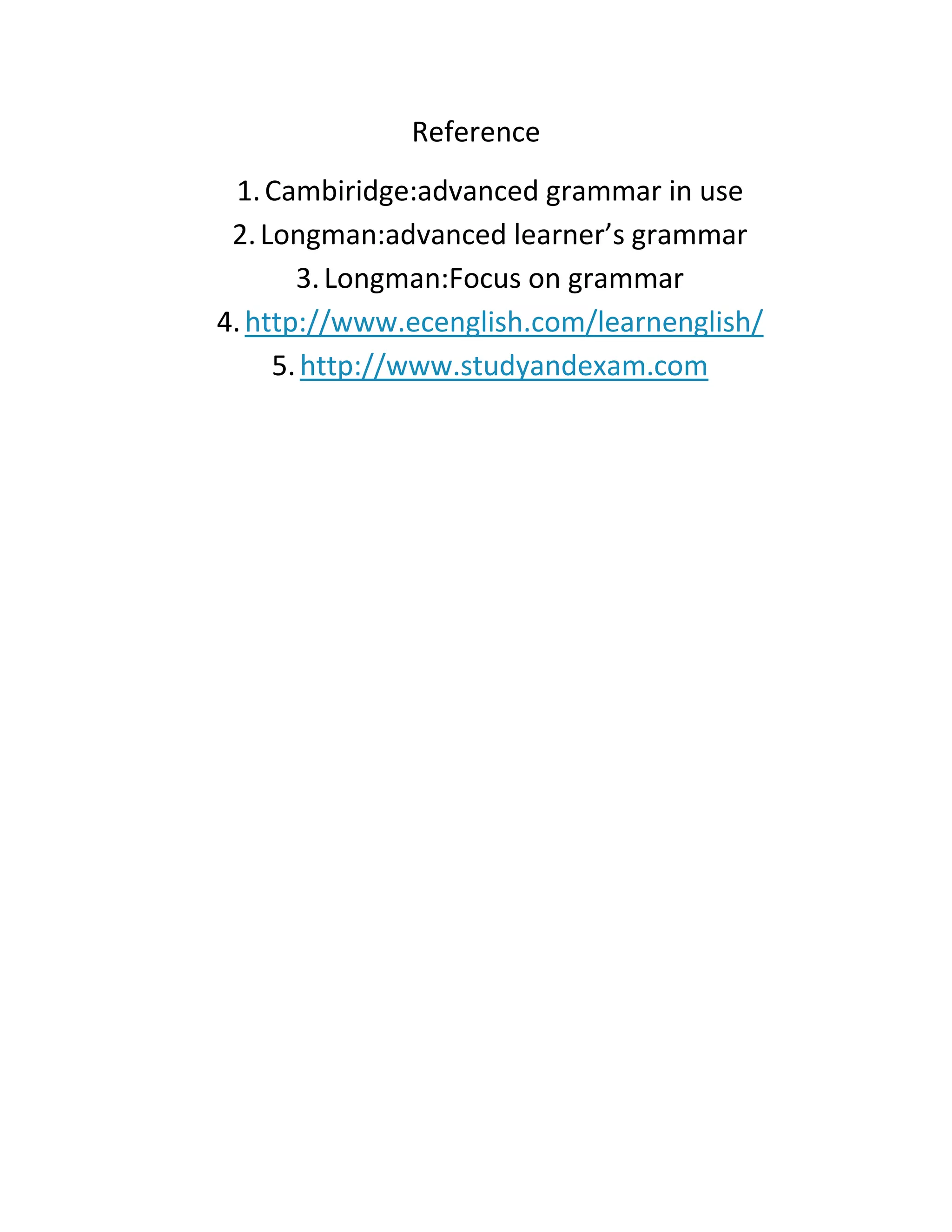 Reference
1. Cambiridge:advanced grammar in use
2. Longman:advanced learner’s grammar
3. Longman:Focus on grammar
4. http://www.ecenglish.com/learnenglish/
5. http://www.studyandexam.com

 